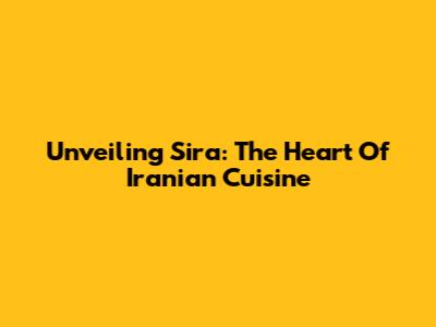 Unveiling Sira: The Heart Of Iranian Cuisine