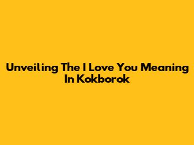 Unveiling The 'I Love You' Meaning In Kokborok
