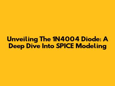 Unveiling The 1N4004 Diode: A Deep Dive Into SPICE Modeling