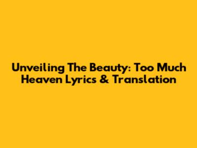 Unveiling The Beauty: Too Much Heaven Lyrics & Translation