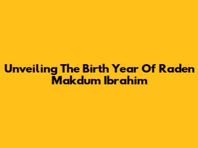 Unveiling The Birth Year Of Raden Makdum Ibrahim