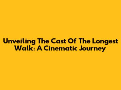 Unveiling The Cast Of 'The Longest Walk': A Cinematic Journey