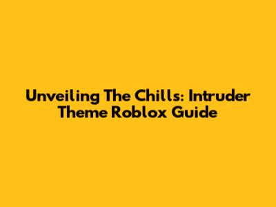 Unveiling The Chills: Intruder Theme Roblox Guide
