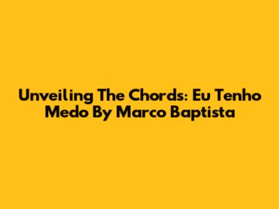 Unveiling The Chords: 'Eu Tenho Medo' By Marco Baptista