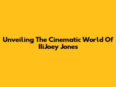 Unveiling The Cinematic World Of IIiJoey Jones