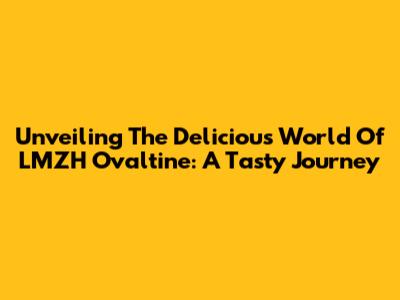 Unveiling The Delicious World Of LMZH Ovaltine: A Tasty Journey