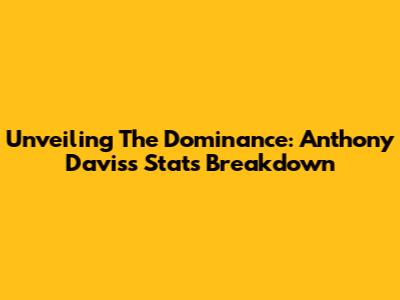 Unveiling The Dominance: Anthony Davis's Stats Breakdown