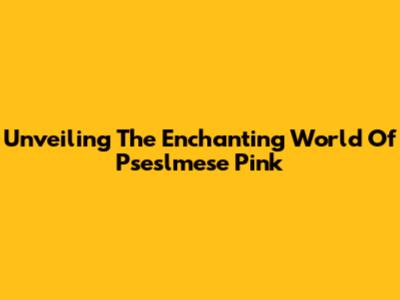 Unveiling The Enchanting World Of Pseslmese Pink