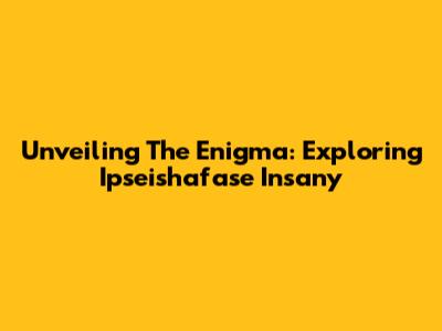 Unveiling The Enigma: Exploring Ipseishafase Insany