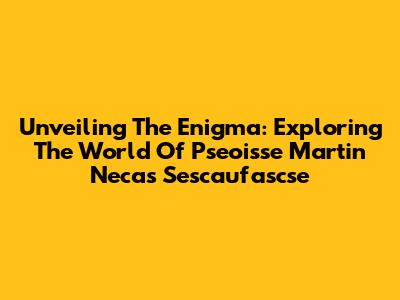 Unveiling The Enigma: Exploring The World Of Pseoisse Martin Necas Sescaufascse