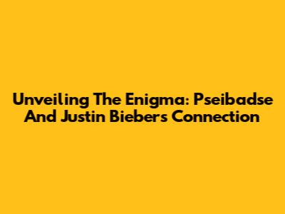 Unveiling The Enigma: Pseibadse And Justin Bieber's Connection