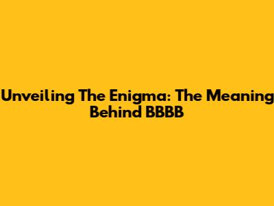 Unveiling The Enigma: The Meaning Behind 'BBBB'