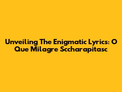 Unveiling The Enigmatic Lyrics: O Que Milagre Sccharapitasc