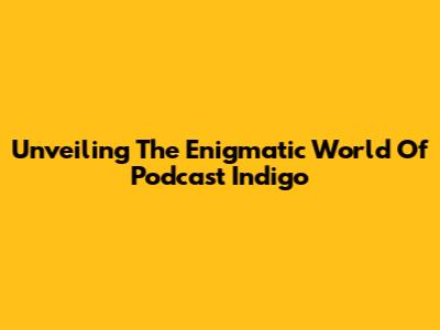 Unveiling The Enigmatic World Of Podcast Indigo