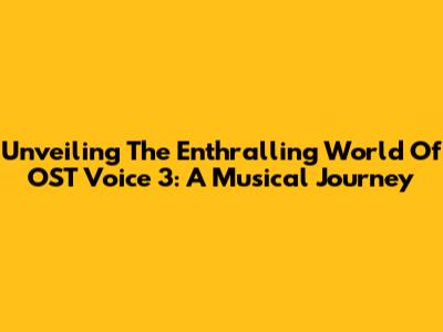Unveiling The Enthralling World Of OST Voice 3: A Musical Journey