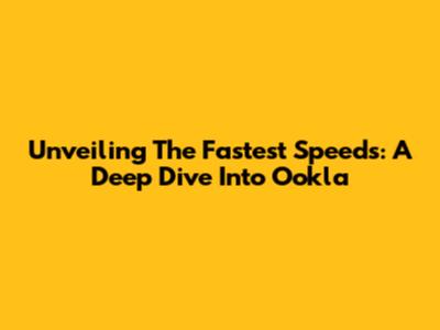 Unveiling The Fastest Speeds: A Deep Dive Into Ookla