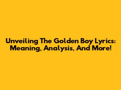 Unveiling The Golden Boy Lyrics: Meaning, Analysis, And More!