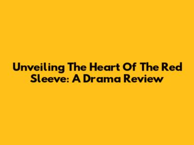 Unveiling The Heart Of 'The Red Sleeve': A Drama Review