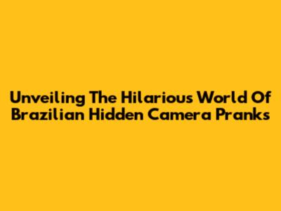 Unveiling The Hilarious World Of Brazilian Hidden Camera Pranks
