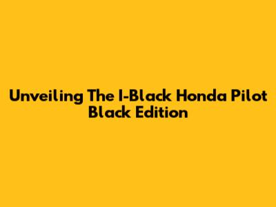 Unveiling The I-Black Honda Pilot Black Edition