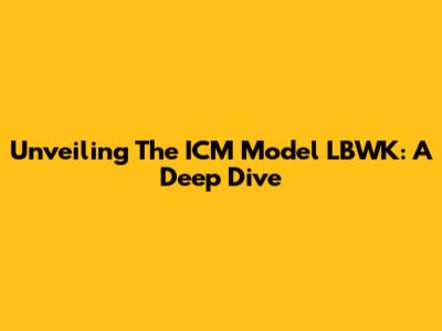 Unveiling The ICM Model LBWK: A Deep Dive