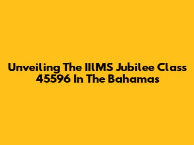 Unveiling The IIlMS Jubilee Class 45596 In The Bahamas