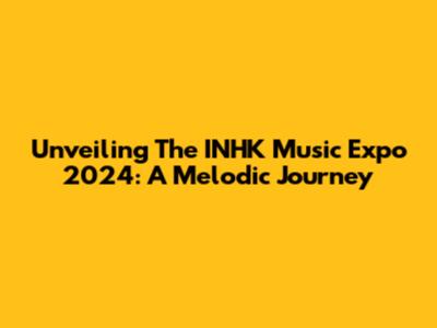 Unveiling The INHK Music Expo 2024: A Melodic Journey