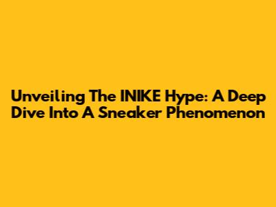 Unveiling The INIKE Hype: A Deep Dive Into A Sneaker Phenomenon