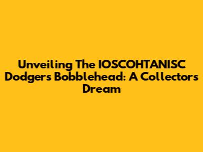 Unveiling The IOSCOHTANISC Dodgers Bobblehead: A Collector's Dream