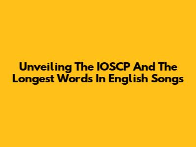 Unveiling The IOSCP And The Longest Words In English Songs