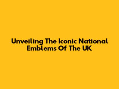 Unveiling The Iconic National Emblems Of The UK