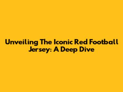 Unveiling The Iconic Red Football Jersey: A Deep Dive