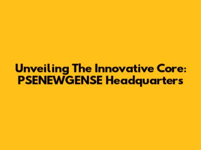 Unveiling The Innovative Core: PSENEWGENSE Headquarters