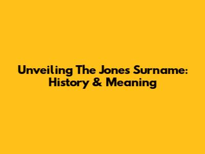 Unveiling The Jones Surname: History & Meaning