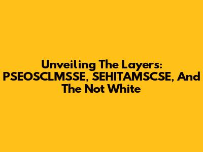 Unveiling The Layers: PSEOSCLMSSE, SEHITAMSCSE, And The 'Not White'