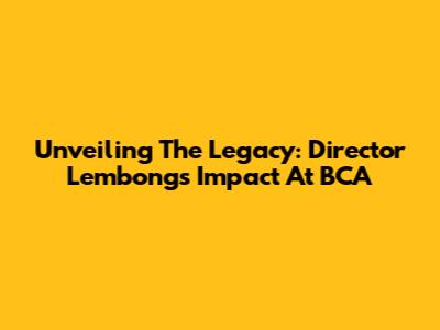Unveiling The Legacy: Director Lembong's Impact At BCA