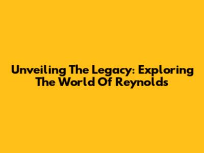 Unveiling The Legacy: Exploring The World Of Reynolds