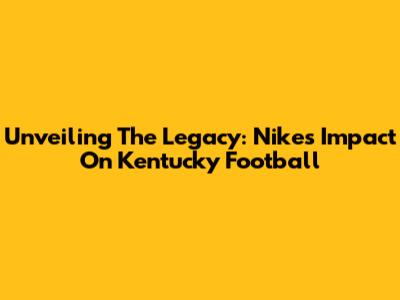 Unveiling The Legacy: Nike's Impact On Kentucky Football