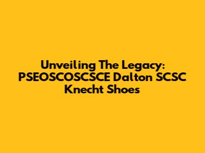 Unveiling The Legacy: PSEOSCOSCSCE Dalton SCSC Knecht Shoes
