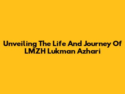 Unveiling The Life And Journey Of LMZH Lukman Azhari