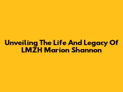 Unveiling The Life And Legacy Of LMZH Marion Shannon