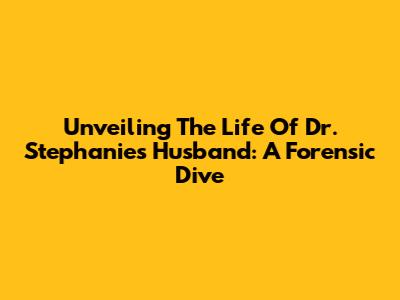 Unveiling The Life Of Dr. Stephanie's Husband: A Forensic Dive