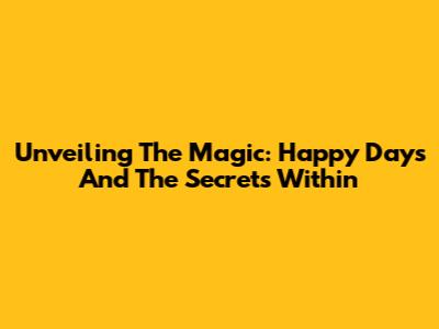 Unveiling The Magic: Happy Days And The Secrets Within