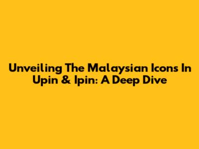 Unveiling The Malaysian Icons In Upin & Ipin: A Deep Dive