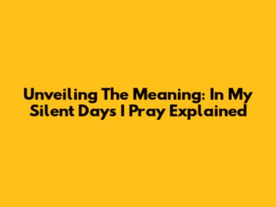 Unveiling The Meaning: 'In My Silent Days I Pray' Explained