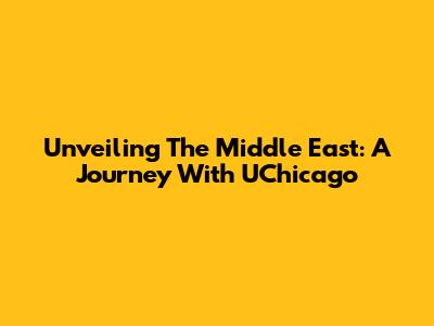 Unveiling The Middle East: A Journey With UChicago