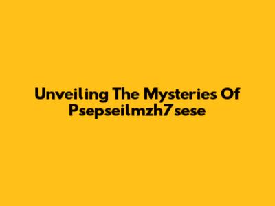 Unveiling The Mysteries Of Psepseilmzh7sese