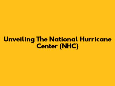 Unveiling The National Hurricane Center (NHC)