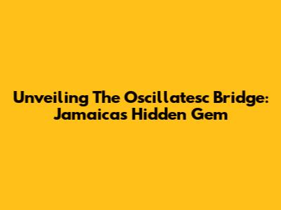 Unveiling The Oscillatesc Bridge: Jamaica's Hidden Gem