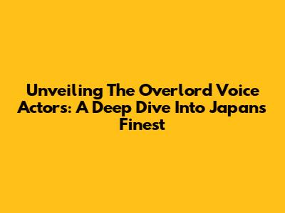 Unveiling The Overlord Voice Actors: A Deep Dive Into Japan's Finest